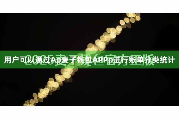 用户可以通过Ap麦子钱包APPp进行账单分类统计